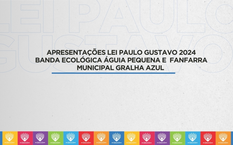 APRESENTAÇÕES LEI PAULO GUSTAVO 2024 BANDA ECOLÓGICA ÁGUIA PEQUENA E FANFARRA MUNICIPAL GRALHA AZUL